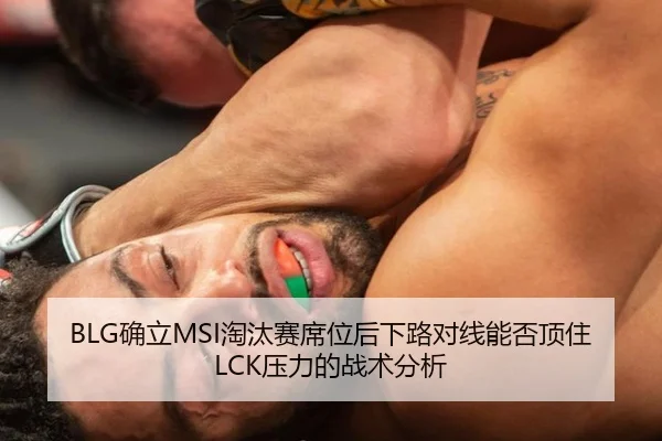BLG确立MSI淘汰赛席位后下路对线能否顶住LCK压力的战术分析