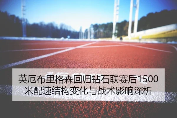 英厄布里格森回归钻石联赛后1500米配速结构变化与战术影响深析