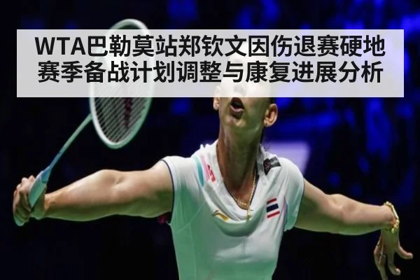 WTA巴勒莫站郑钦文因伤退赛硬地赛季备战计划调整与康复进展分析