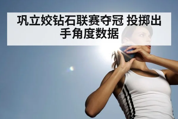 巩立姣钻石联赛夺冠 投掷出手角度数据
