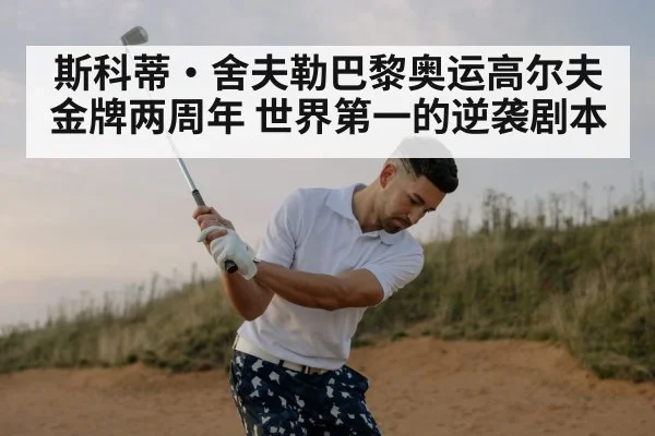 斯科蒂·舍夫勒巴黎奥运高尔夫金牌两周年 世界第一的逆袭剧本
