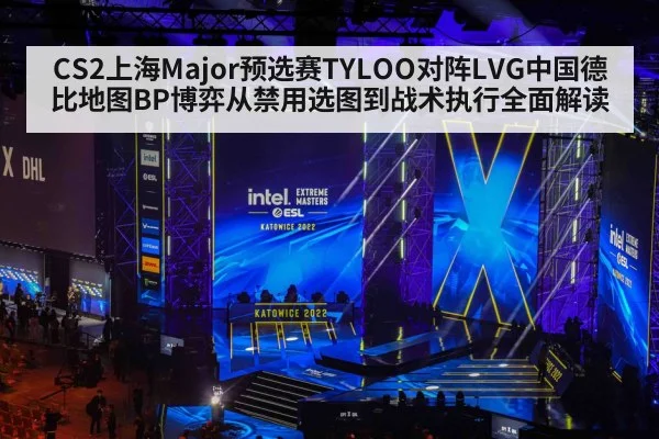 CS2上海Major预选赛TYLOO对阵LVG中国德比地图BP博弈从禁用选图到战术执行全面解读